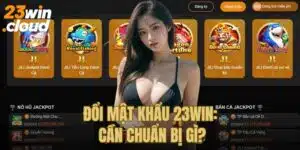 Cần chuẩn bị những gì khi thay đổi mật khẩu 23Win